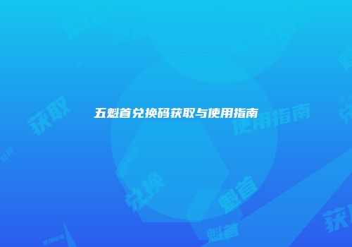五魁首兑换码获取与使用指南