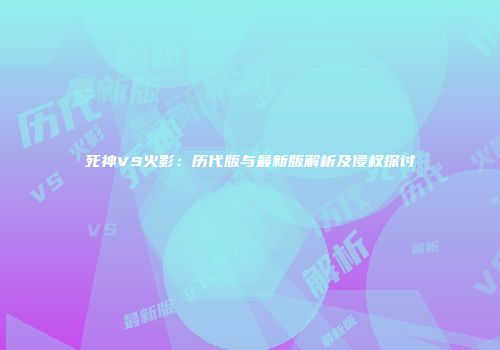 死神VS火影：历代版与最新版解析及侵权探讨