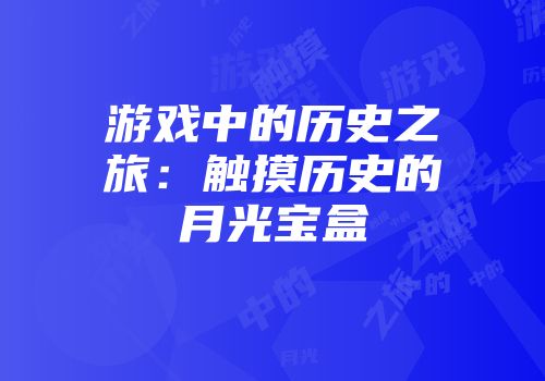 游戏中的历史之旅：触摸历史的月光宝盒