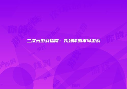 二次元游戏指南：找到你的本命游戏