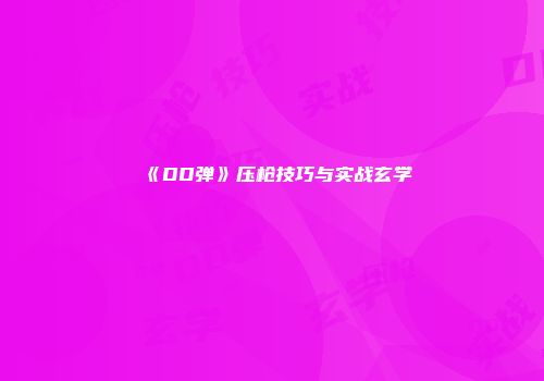 《DD弹》压枪技巧与实战玄学