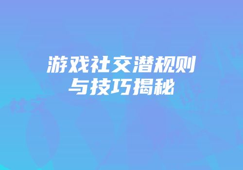 游戏社交潜规则与技巧揭秘