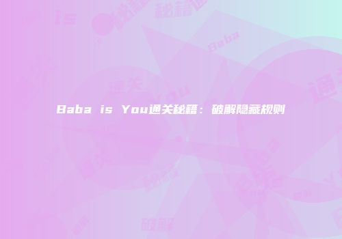 Baba is You通关秘籍：破解隐藏规则