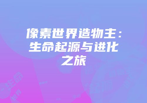 像素世界造物主：生命起源与进化之旅