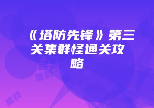 《塔防先锋》第三关集群怪通关攻略