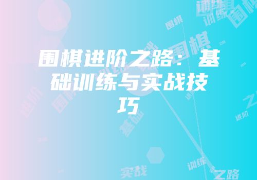 围棋进阶之路：基础训练与实战技巧