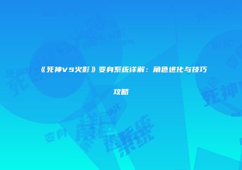 《死神VS火影》变身系统详解：角色进化与技巧攻略