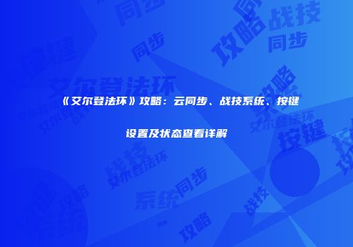 《艾尔登法环》攻略:云同步、战技系统、按键设置及状态查看详解
