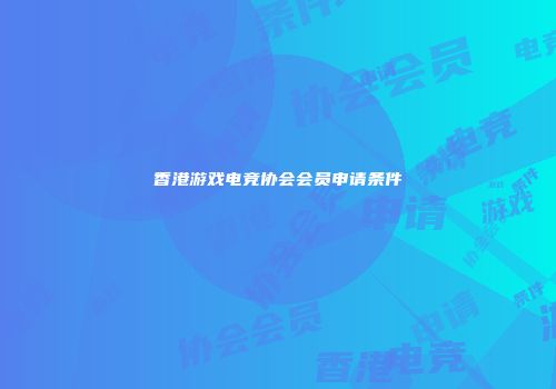 香港游戏电竞协会会员申请条件