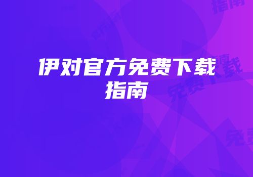 伊对官方免费下载指南