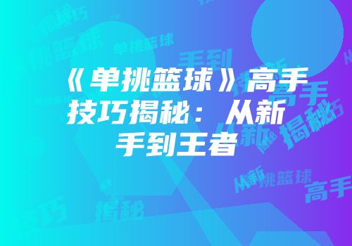 《单挑篮球》高手技巧揭秘：从新手到王者