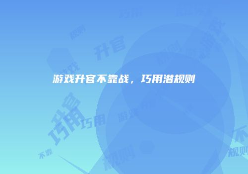游戏升官不靠战,巧用潜规则