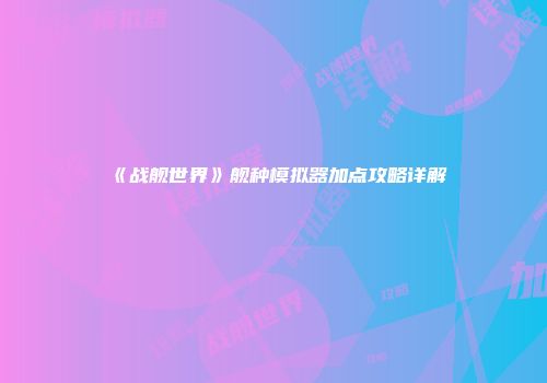 《战舰世界》舰种模拟器加点攻略详解