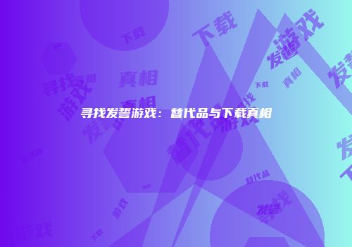 寻找发誓游戏：替代品与下载真相