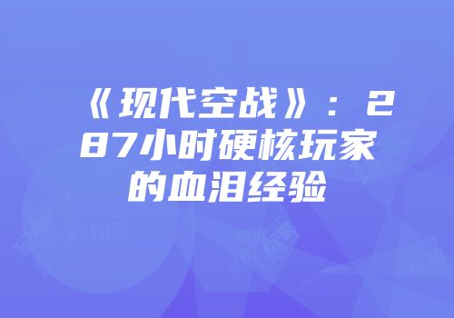 《现代空战》：287小时硬核玩家的血泪经验