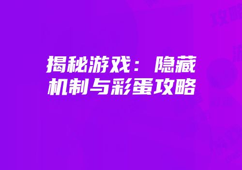 揭秘游戏：隐藏机制与彩蛋攻略