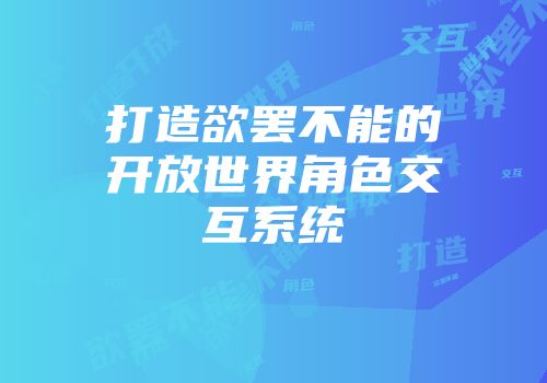打造欲罢不能的开放世界角色交互系统