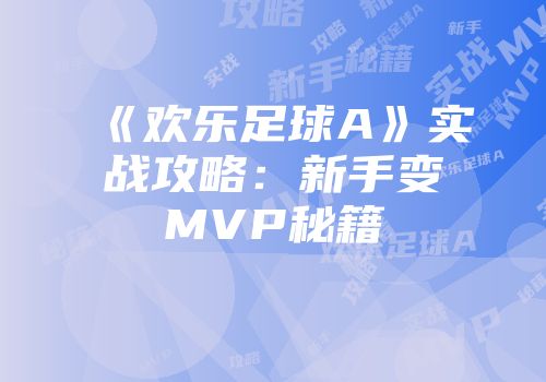 《欢乐足球A》实战攻略：新手变MVP秘籍