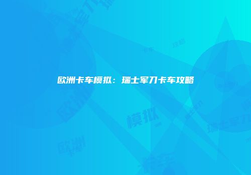 欧洲卡车模拟：瑞士军刀卡车攻略