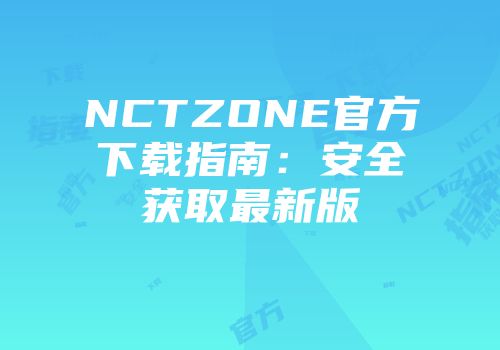 NCTZONE官方下载指南：安全获取最新版