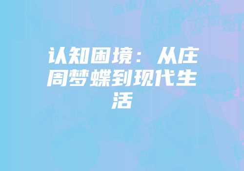 认知困境：从庄周梦蝶到现代生活