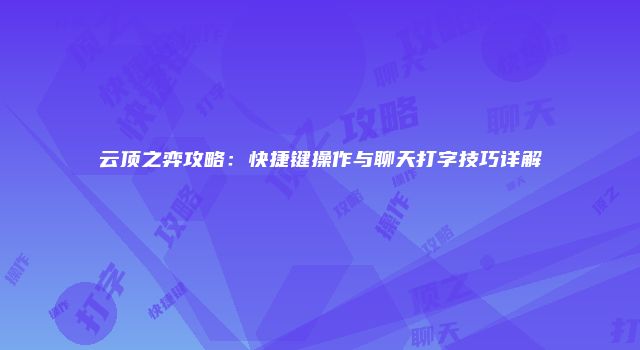 云顶之弈攻略：快捷键操作与聊天打字技巧详解