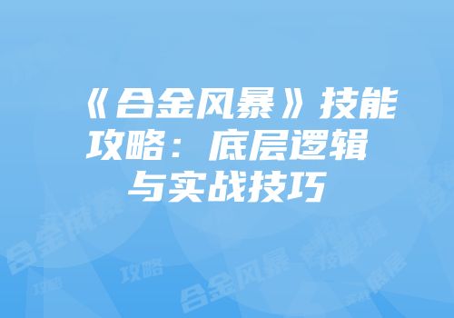 《合金风暴》技能攻略：底层逻辑与实战技巧