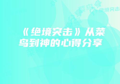 《绝境突击》从菜鸟到神的心得分享
