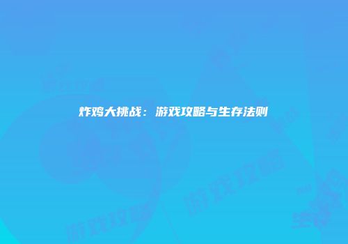 炸鸡大挑战：游戏攻略与生存法则