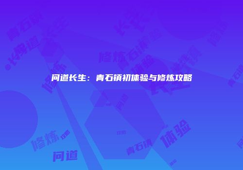 问道长生：青石镇初体验与修炼攻略