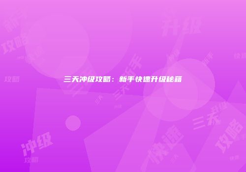 三天冲级攻略：新手快速升级秘籍