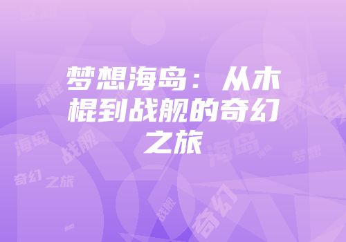 梦想海岛：从木棍到战舰的奇幻之旅