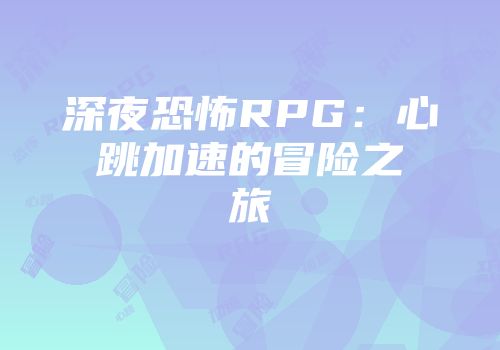 深夜恐怖RPG：心跳加速的冒险之旅