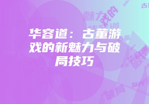 华容道：古董游戏的新魅力与破局技巧