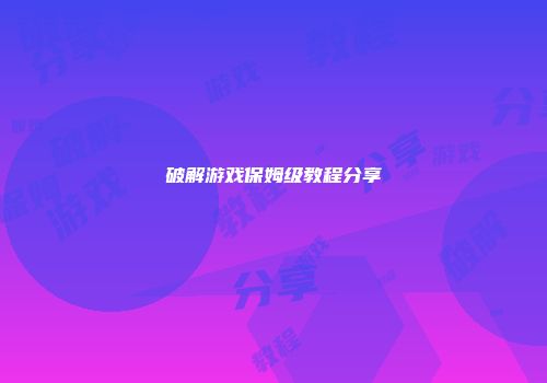 破解游戏保姆级教程分享