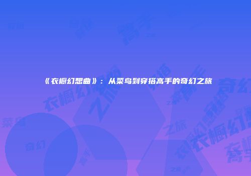 《衣橱幻想曲》：从菜鸟到穿搭高手的奇幻之旅