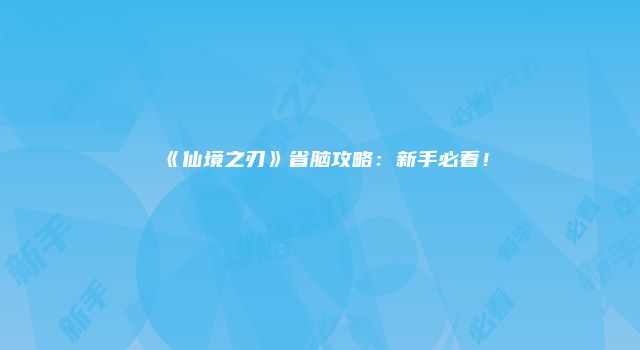 《仙境之刃》省脑攻略：新手必看！