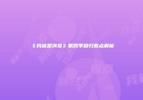 《我就是演员》第四季回归看点解析