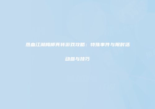热血江湖梅柳真转游戏攻略:特殊事件与限时活动参与技巧