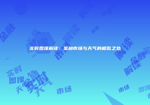 实时图像解读：金融市场与天气的相似之处