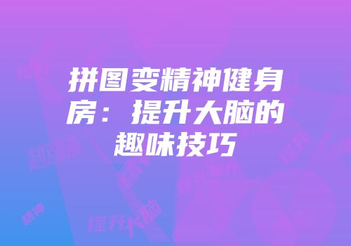 拼图变精神健身房：提升大脑的趣味技巧