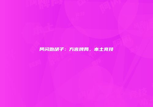 阿闪跑胡子：方言牌局，本土竞技