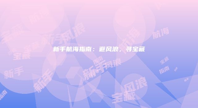 新手航海指南：避风浪，寻宝藏