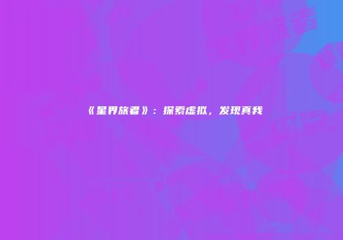 《星界旅者》：探索虚拟，发现真我