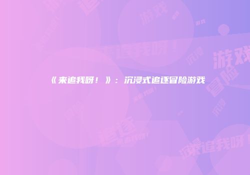 《来追我呀！》：沉浸式追逐冒险游戏
