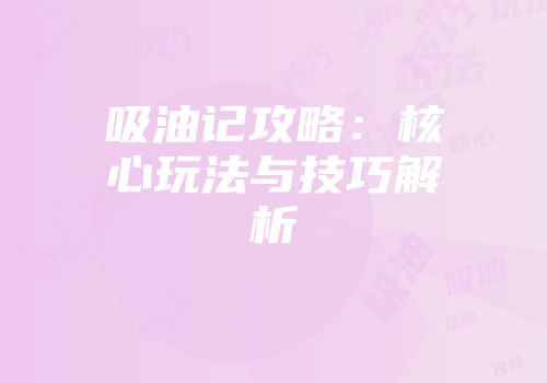 吸油记攻略：核心玩法与技巧解析