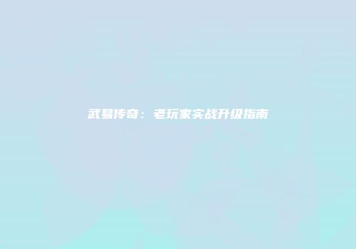 武易传奇：老玩家实战升级指南