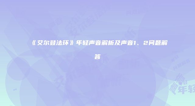 《艾尔登法环》年轻声音解析及声音1、2问题解答