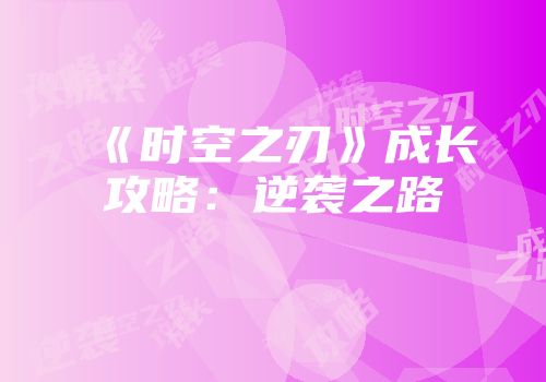《时空之刃》成长攻略：逆袭之路