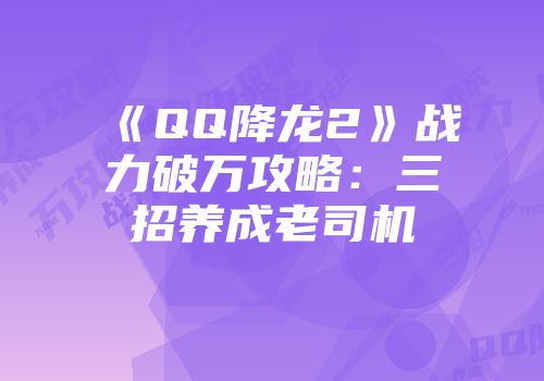 《QQ降龙2》战力破万攻略:三招养成老司机